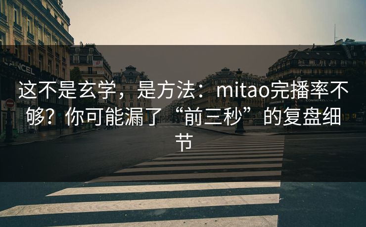 这不是玄学，是方法：mitao完播率不够？你可能漏了“前三秒”的复盘细节