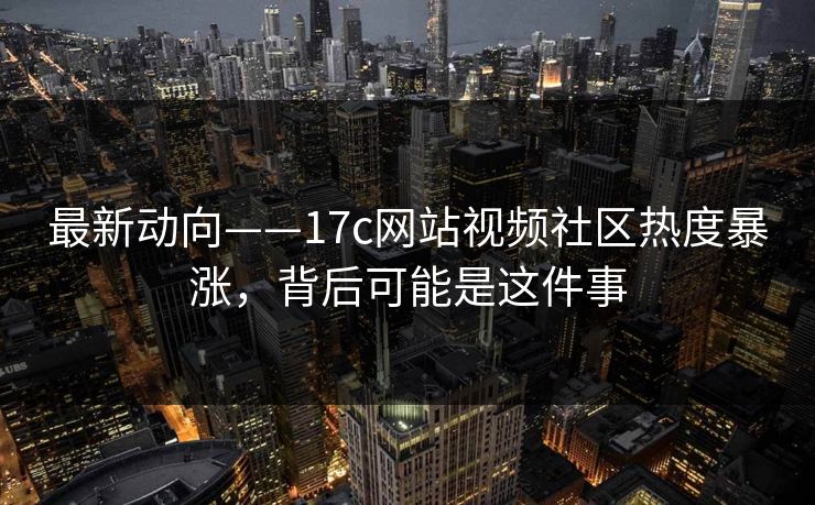 最新动向——17c网站视频社区热度暴涨，背后可能是这件事