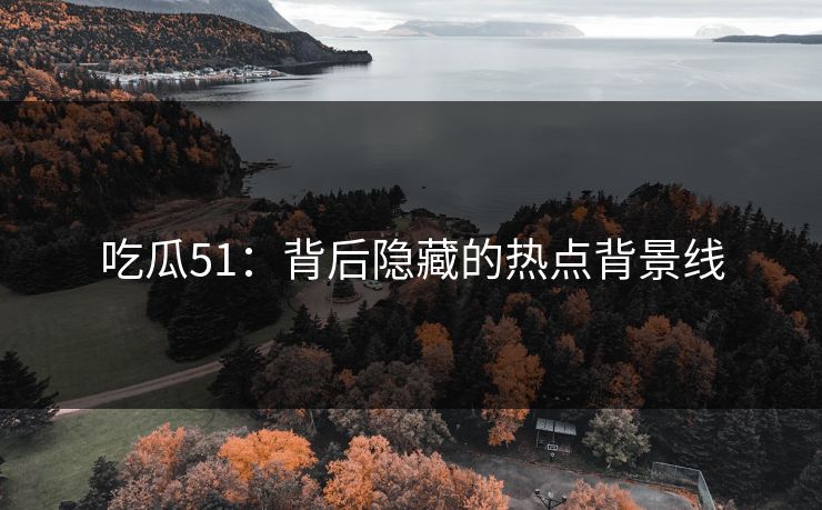 吃瓜51：背后隐藏的热点背景线