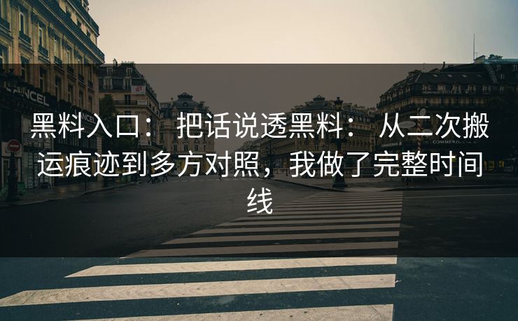 黑料入口： 把话说透黑料： 从二次搬运痕迹到多方对照，我做了完整时间线